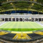 nba总决赛高清录像(nba总决赛视频录像)