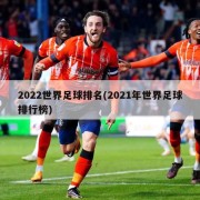 2022世界足球排名(2021年世界足球排行榜)