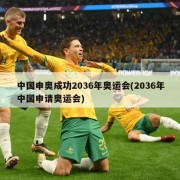 中国申奥成功2036年奥运会(2036年中国申请奥运会)