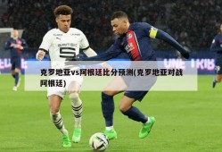 克罗地亚vs阿根廷比分预测(克罗地亚对战阿根廷)