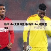 新浪nba无插件直播(新浪nba 视频直播)
