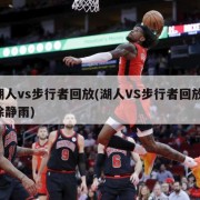 湖人vs步行者回放(湖人VS步行者回放 徐静雨)