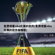 免费观看nba比赛的软件(免费观看nba比赛的软件有哪些)