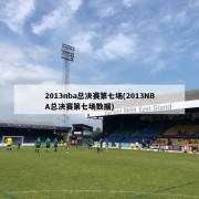 2013nba总决赛第七场(2013NBA总决赛第七场数据)