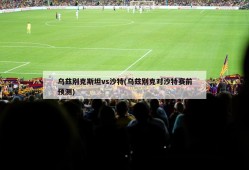 乌兹别克斯坦vs沙特(乌兹别克对沙特赛前预测)