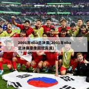 2001年nba总决赛(2001年nba总决赛录像回放高清)