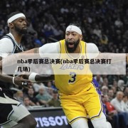 nba季后赛总决赛(nba季后赛总决赛打几场)