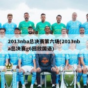 2013nba总决赛第六场(2013nba总决赛g6回放国语)