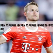 国足热身赛直播(国足热身赛直播频道在线观看)