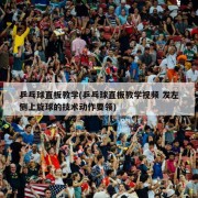 乒乓球直板教学(乒乓球直板教学视频 发左侧上旋球的技术动作要领)