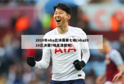 2010年nba总决赛第七场(nba2010总决赛7场高清视频)