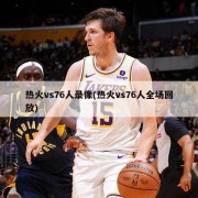 热火vs76人录像(热火vs76人全场回放)