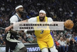 nba直播在线观看免费(说球帝nba直播在线观看免费)