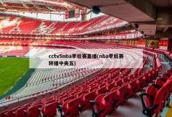 cctv5nba季后赛直播(nba季后赛转播中央五)