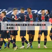 意大利vs英格兰直播(意大利vs英格兰网络直播)