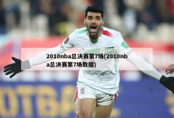 2010nba总决赛第7场(2010nba总决赛第7场数据)