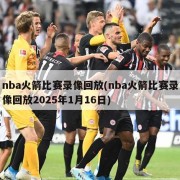 nba火箭比赛录像回放(nba火箭比赛录像回放2025年1月16日)