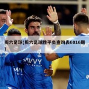 周六足球(周六足球胜平负查询表6016期)