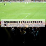 高尔夫网球频道(高尔夫网球频道直播在线直播)