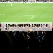 巴萨主席确认塞蒂恩下课(巴萨首回合02塞维)