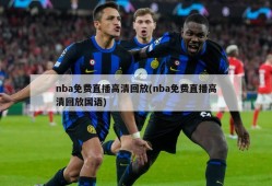 nba免费直播高清回放(nba免费直播高清回放国语)