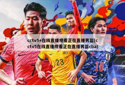 cctv5+在线直播观看正在直播男篮(cctv5在线直播观看正在直播男篮cba)