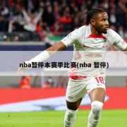nba暂停本赛季比赛(nba 暂停)