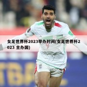 女足世界杯2023举办时间(女足世界杯2023 主办国)