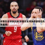 欧塞尔足球俱乐部(欧塞尔足球俱乐部现在队长是谁)