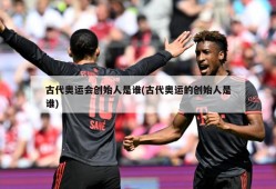 古代奥运会创始人是谁(古代奥运的创始人是谁)