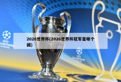 2026世界杯(2026世界杯冠军是哪个国)