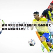 雨燕体育无插件高清直播857(雨燕体育无插件高清直播下载)