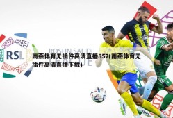 雨燕体育无插件高清直播857(雨燕体育无插件高清直播下载)
