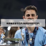 梅西确定留守巴萨(梅西宣布留守巴萨)