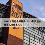 2012年奥运会开幕式(2012年奥运会开幕式哪些名人?)