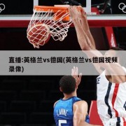 直播:英格兰vs德国(英格兰vs德国视频录像)