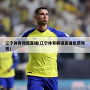 辽宁体育频道直播(辽宁体育频道直播免费观看)