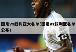 国足vs叙利亚大名单(国足vs叙利亚名单公布)