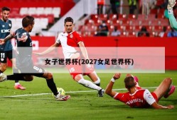 女子世界杯(2027女足世界杯)