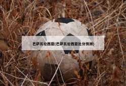 巴萨瓦伦西亚(巴萨瓦伦西亚比分预测)