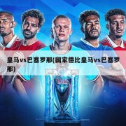 皇马vs巴塞罗那(国家德比皇马vs巴塞罗那)