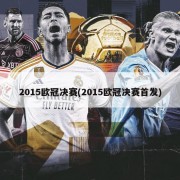 2015欧冠决赛(2015欧冠决赛首发)