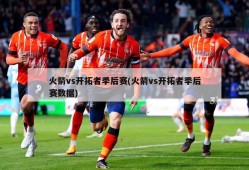 火箭vs开拓者季后赛(火箭vs开拓者季后赛数据)