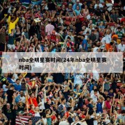 nba全明星赛时间(24年nba全明星赛时间)