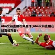 nba火箭直播视频直播(nba火箭直播在线直播观看)