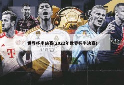 世界杯半决赛(2022年世界杯半决赛)