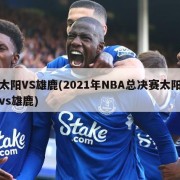 太阳VS雄鹿(2021年NBA总决赛太阳vs雄鹿)