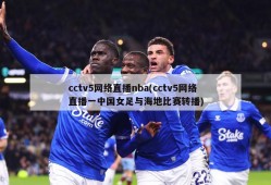 cctv5网络直播nba(cctv5网络直播一中国女足与海地比赛转播)