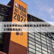 女足世界杯2023赛程表(女足世界杯2023赛程表比分)