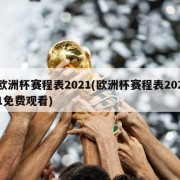 欧洲杯赛程表2021(欧洲杯赛程表2021免费观看)